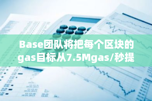 Base团队将把每个区块的gas目标从7.5Mgas/秒提高到8.125Mgas/秒