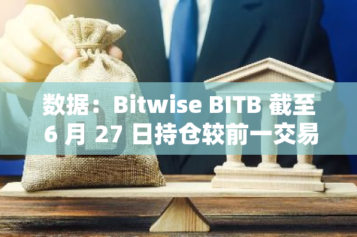 数据：Bitwise BITB 截至 6 月 27 日持仓较前一交易日增加约 130 枚比特币