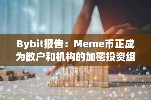 Bybit报告：Meme币正成为散户和机构的加密投资组合重要组成部分