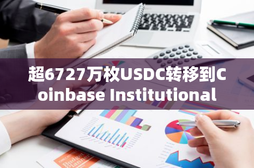 超6727万枚USDC转移到Coinbase Institutional