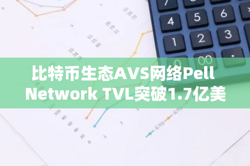 比特币生态AVS网络Pell Network TVL突破1.7亿美元