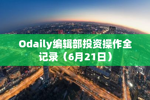 Odaily编辑部投资操作全记录（6月21日）