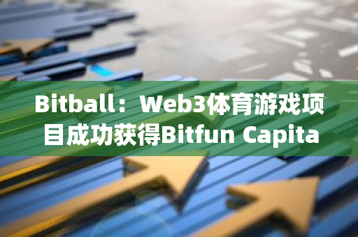 Bitball：Web3体育游戏项目成功获得Bitfun Capital 200万美元种子轮融资，开启新篇章