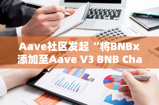 Aave社区发起“将BNBx添加至Aave V3 BNB Chain”的ARFC提案投票
