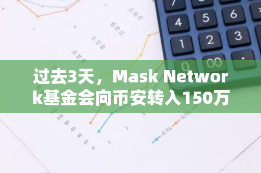 过去3天，Mask Network基金会向币安转入150万枚MASK，价值397万美元