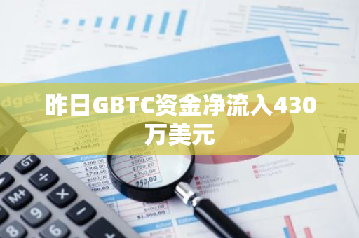 昨日GBTC资金净流入430万美元