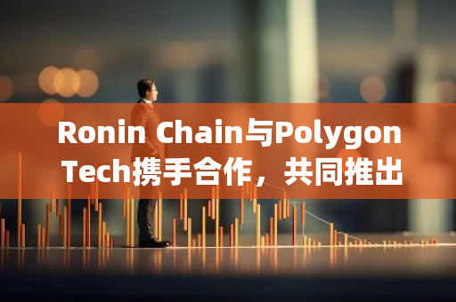 Ronin Chain与Polygon Tech携手合作，共同推出创新的零知识证明以太坊虚拟机(zkEVM)