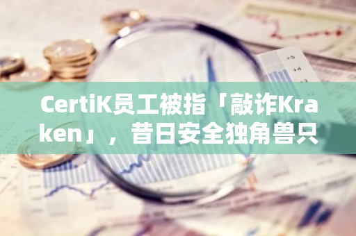 CertiK员工被指「敲诈Kraken」，昔日安全独角兽只剩「谤满天下」？
