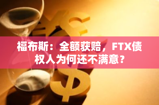 福布斯：全额获赔，FTX债权人为何还不满意？