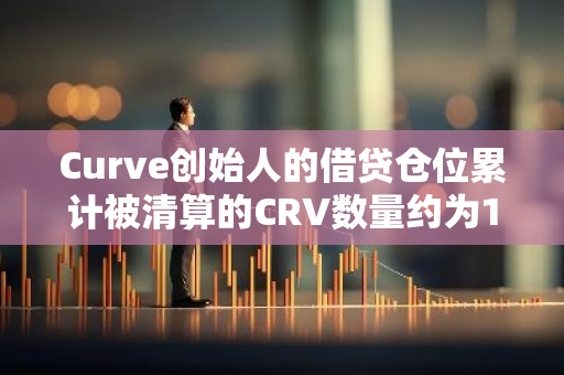 Curve创始人的借贷仓位累计被清算的CRV数量约为1亿枚，价值约2700万美元