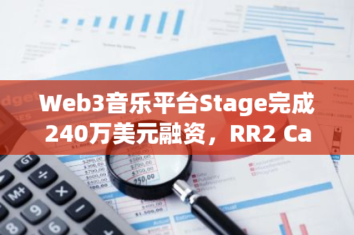 Web3音乐平台Stage完成240万美元融资，RR2 Capital等参投