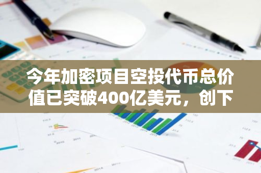 今年加密项目空投代币总价值已突破400亿美元，创下历史新高