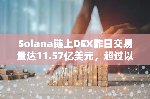 Solana链上DEX昨日交易量达11.57亿美元，超过以太坊居首位