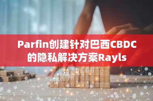 Parfin创建针对巴西CBDC的隐私解决方案Rayls