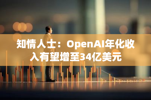 知情人士：OpenAI年化收入有望增至34亿美元