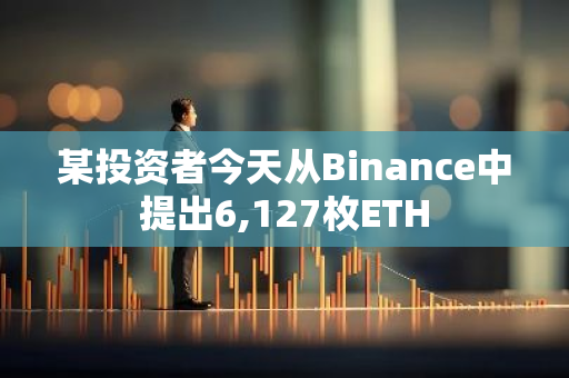 某投资者今天从Binance中提出6,127枚ETH