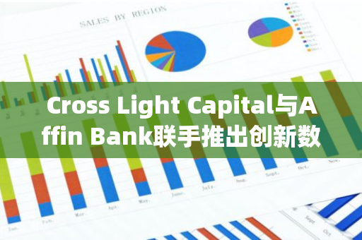 Cross Light Capital与Affin Bank联手推出创新数字资产基金，引领金融科技新潮流