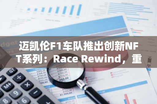 迈凯伦F1车队推出创新NFT系列：Race Rewind，重新定义赛车文化与数字收藏的融合
