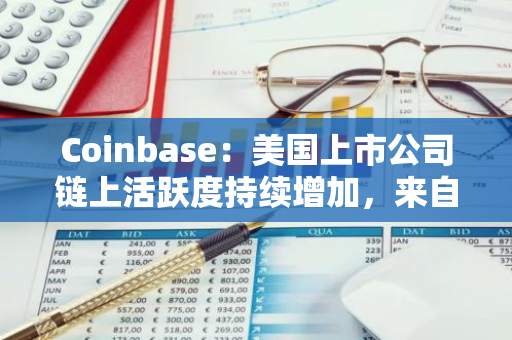 Coinbase：美国上市公司链上活跃度持续增加，来自财富100强公司的区块链项目同比增加39%