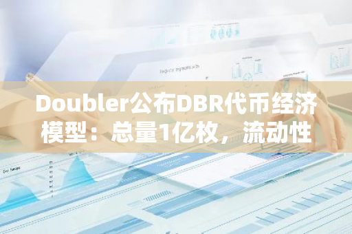 Doubler公布DBR代币经济模型：总量1亿枚，流动性激励占比40%，社区占比10%