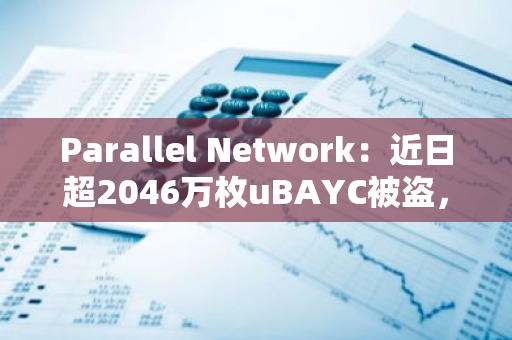 Parallel Network：近日超2046万枚uBAYC被盗，攻击者若返还可保留其中10%