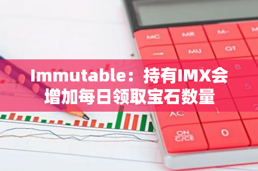 Immutable：持有IMX会增加每日领取宝石数量