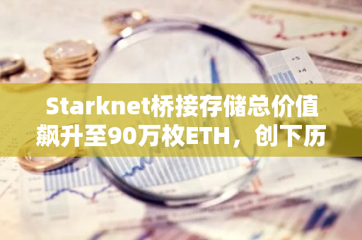 Starknet桥接存储总价值飙升至90万枚ETH，创下历史新高
