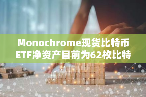 Monochrome现货比特币ETF净资产目前为62枚比特币