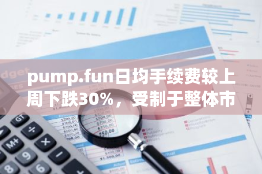 pump.fun日均手续费较上周下跌30%，受制于整体市场下跌等因素