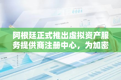 阿根廷正式推出虚拟资产服务提供商注册中心，为加密货币行业提供监管框架