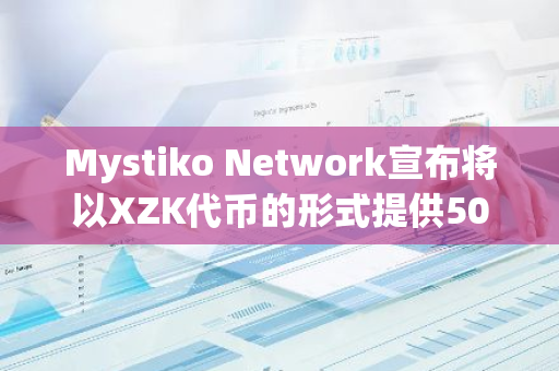 Mystiko Network宣布将以XZK代币的形式提供500万美元的生态激励
