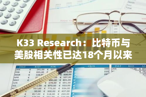 K33 Research：比特币与美股相关性已达18个月以来最高水平