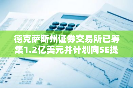 德克萨斯州证券交易所已筹集1.2亿美元并计划向SE提交注册文件