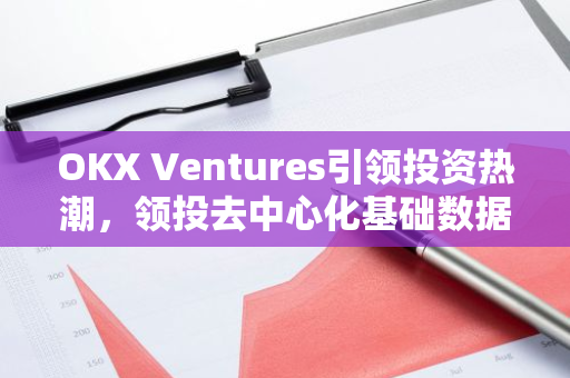 OKX Ventures引领投资热潮，领投去中心化基础数据协议codatta的新一轮融资