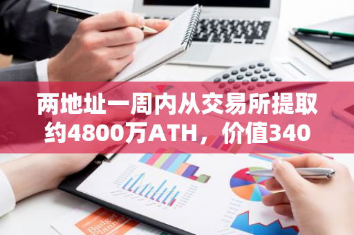 两地址一周内从交易所提取约4800万ATH，价值340万美元