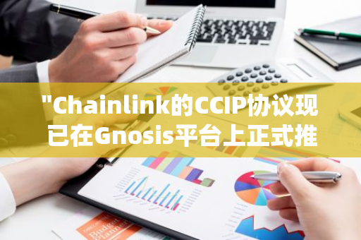 "Chainlink的CCIP协议现已在Gnosis平台上正式推出，为区块链生态系统带来新的创新与可能性"