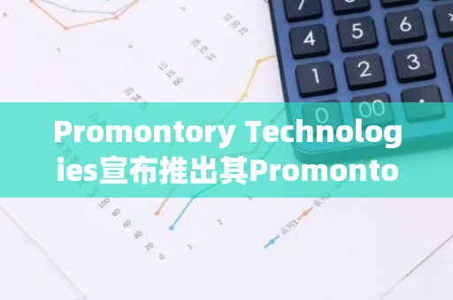 Promontory Technologies宣布推出其Promontory Alpha基金，CEO为麒麟投资联创