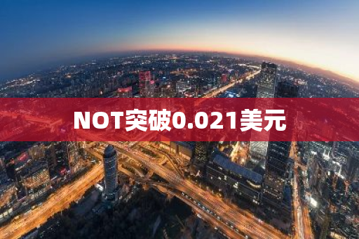 NOT突破0.021美元