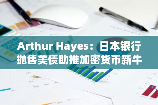 Arthur Hayes：日本银行抛售美债助推加密货币新牛市