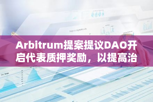 Arbitrum提案提议DAO开启代表质押奖励，以提高治理安全性
