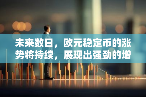 未来数日，欧元稳定币的涨势将持续，展现出强劲的增长势头