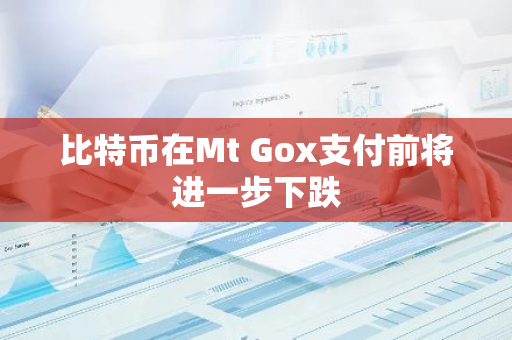 比特币在Mt Gox支付前将进一步下跌