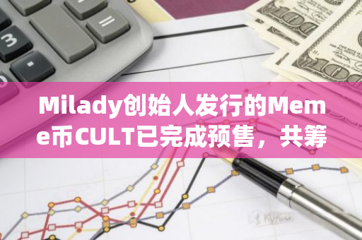 Milady创始人发行的Meme币CULT已完成预售，共筹集5861.8枚ETH