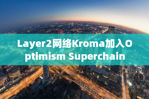 Layer2网络Kroma加入Optimism Superchain