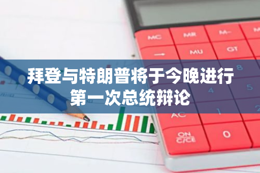 拜登与特朗普将于今晚进行第一次总统辩论