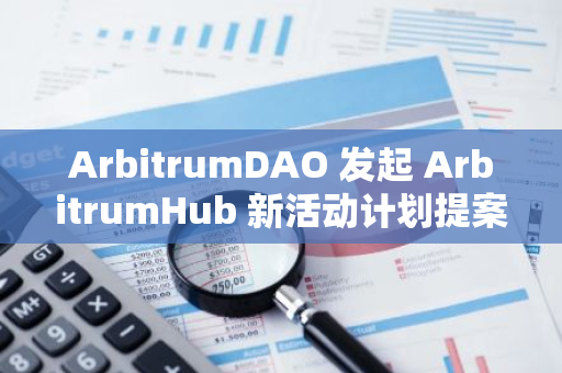 ArbitrumDAO 发起 ArbitrumHub 新活动计划提案，遭社区多数反对