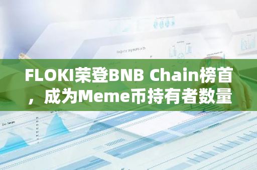 FLOKI荣登BNB Chain榜首，成为Meme币持有者数量最多的佼佼者