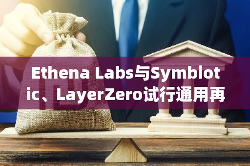 Ethena Labs与Symbiotic、LayerZero试行通用再质押框架