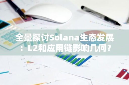全景探讨Solana生态发展：L2和应用链影响几何？