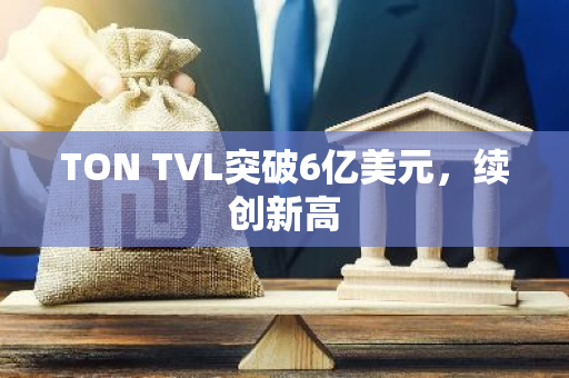 TON TVL突破6亿美元，续创新高